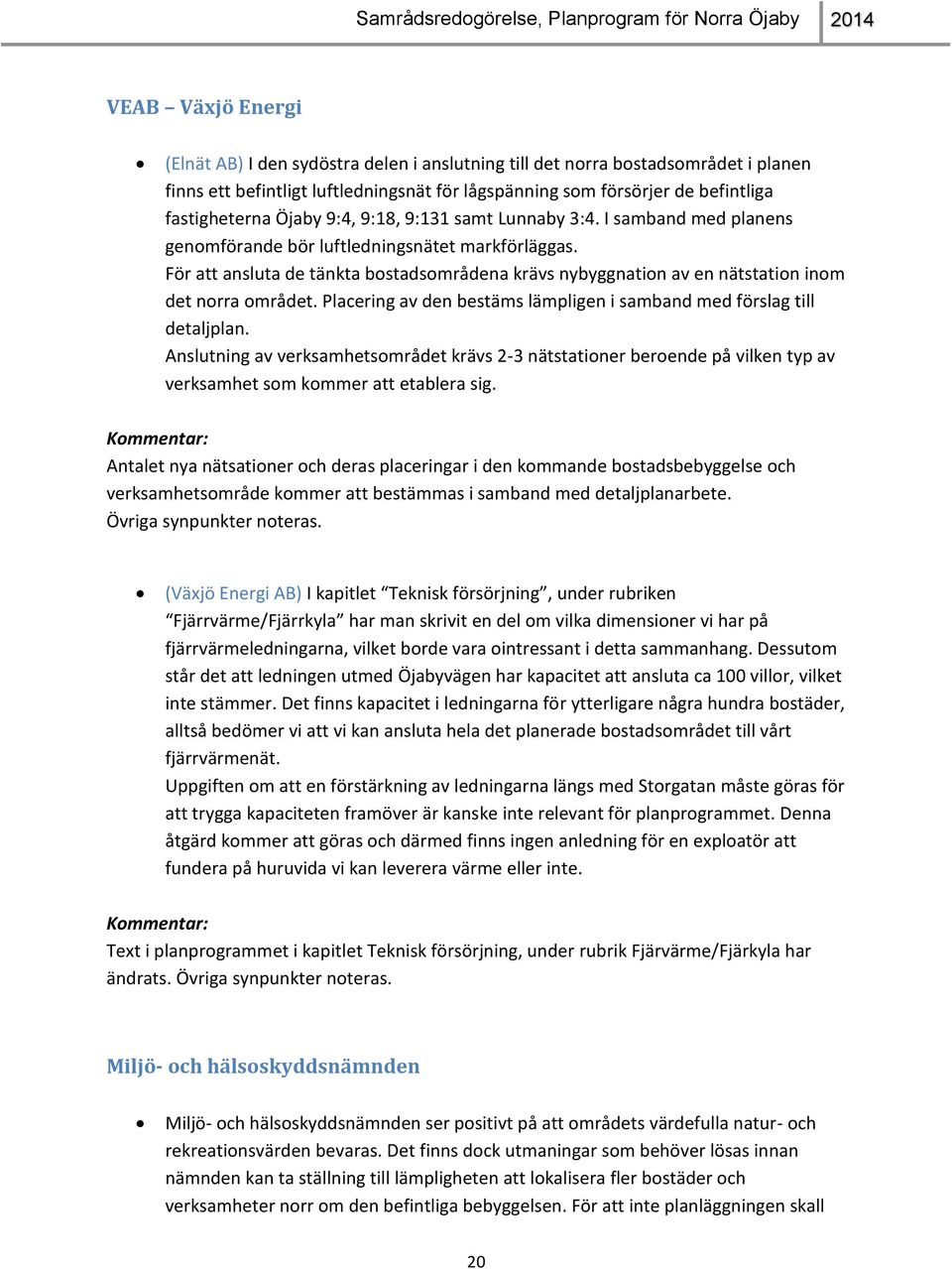 För att ansluta de tänkta bostadsområdena krävs nybyggnation av en nätstation inom det norra området. Placering av den bestäms lämpligen i samband med förslag till detaljplan.