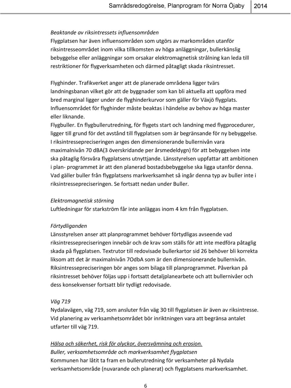 Trafikverket anger att de planerade områdena ligger tvärs landningsbanan vilket gör att de byggnader som kan bli aktuella att uppföra med bred marginal ligger under de flyghinderkurvor som gäller för