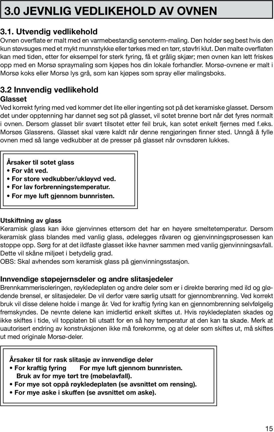 Den malte overflaten kan med tiden, etter for eksempel for sterk fyring, få et grålig skjær; men ovnen kan lett friskes opp med en Morsø spraymaling som kjøpes hos din lokale forhandler.