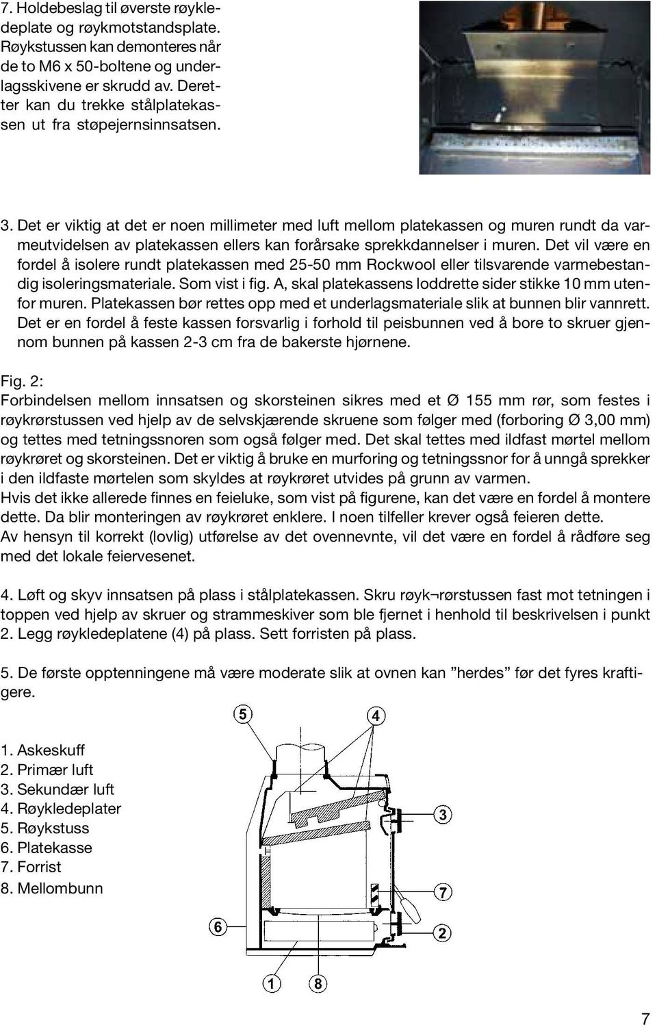 Det er viktig at det er noen millimeter med luft mellom platekassen og muren rundt da varmeutvidelsen av platekassen ellers kan forårsake sprekkdannelser i muren.