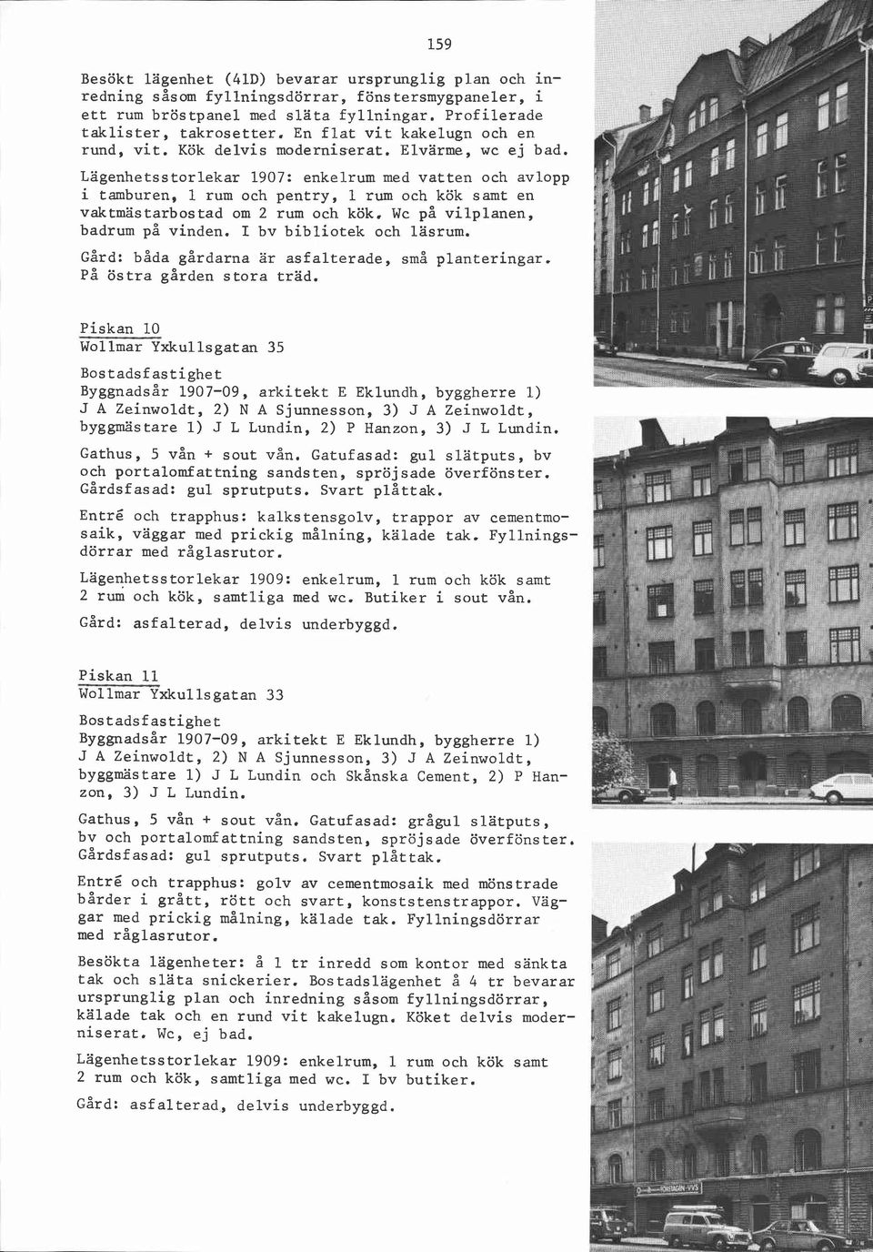 Lagenhetsstorlekar 1907: enkelrum med vatten och avlopp i tamburen, 1 rum och pentry, 1 rum och kök samt en vaktmästarbostad om 2 rum och kök, Wc på vilplanen, badrum på vinden.