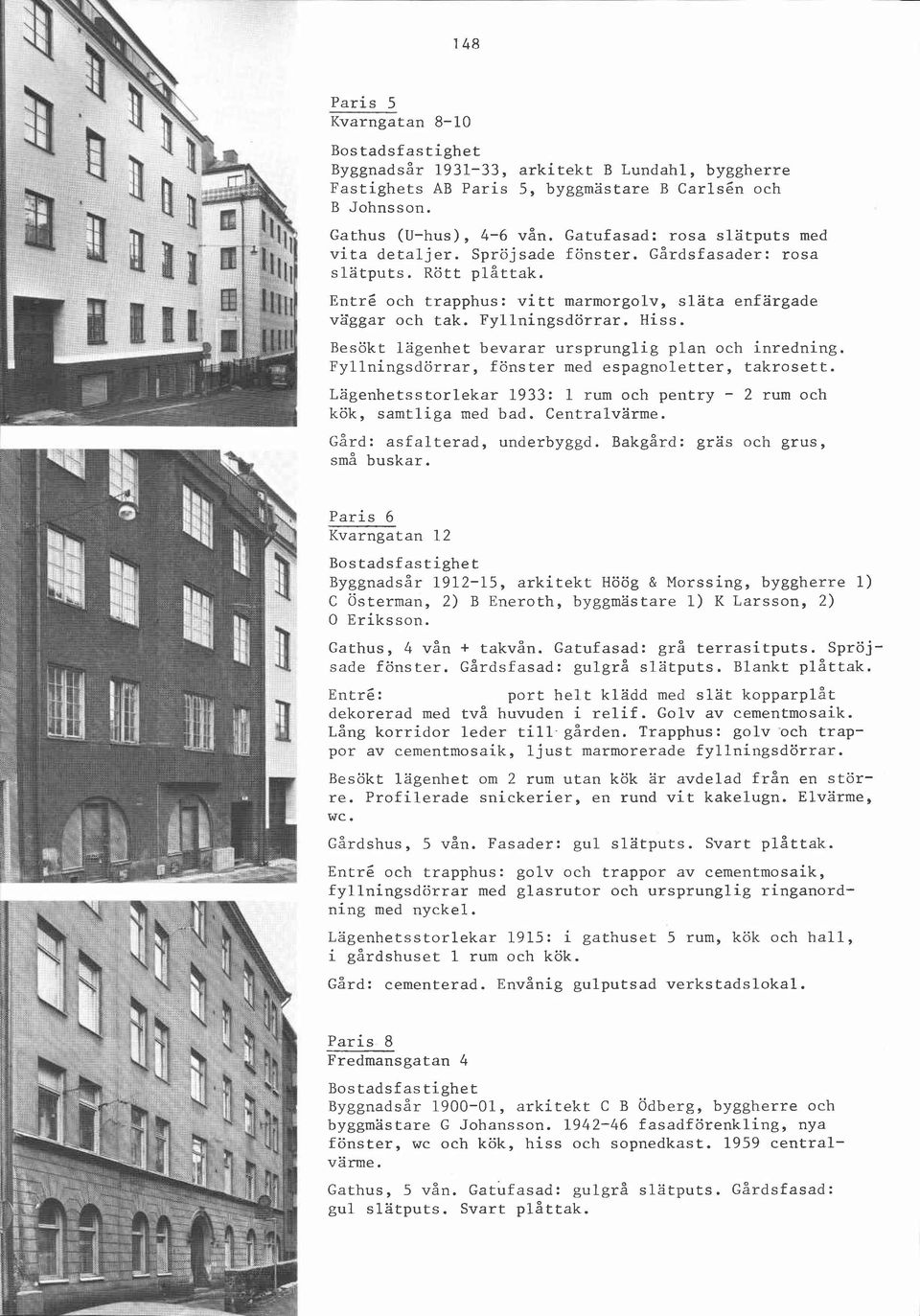 Besökt lägenhet bevarar ursprunglig plan och inredning. Fyllningsdörrar, fönster med espagnoletter, takrosett. Lägenhetsstorlekar 1933: 1 rum och pentry - 2 rum och kök, samtliga med bad.