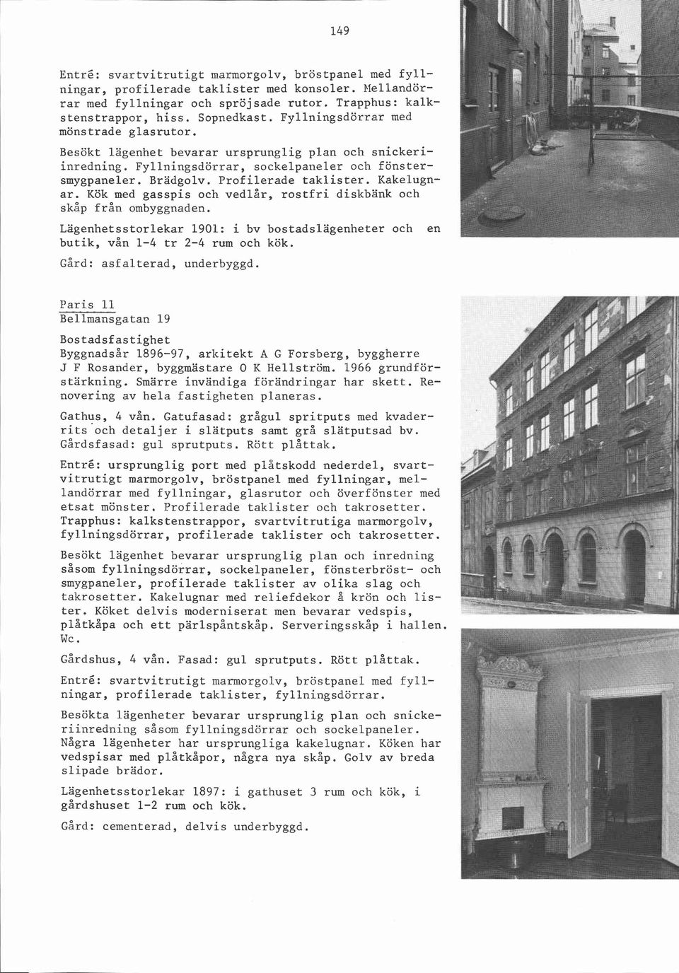 Kakelugnar. Kök med gasspis och vedlar, rostfri diskbänk och skåp från ombyggnaden. Lägenhetsstorlekar 1901: i bv bostadslägenheter och en butik, vån 1-4 tr 2-4 rum och kök.