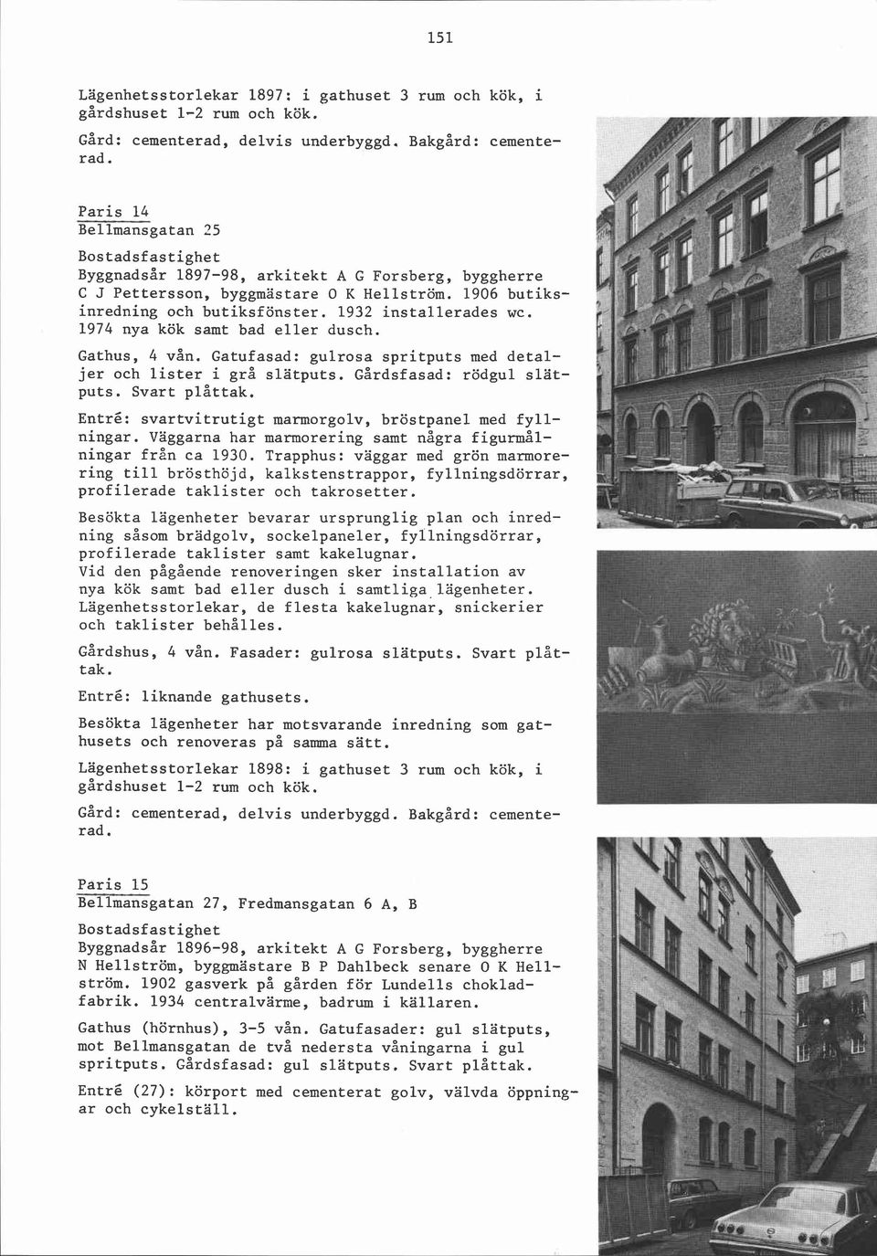 1974 nya kök samt bad eller dusch. Gathus, 4 vån. Gatufasad: gulrosa spritputs med detaljer och lister i grå slätputs. Gårdsfasad: rödgul slätputs. Svart plåttak.