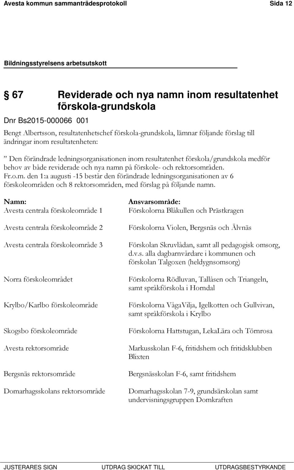 rektorsområden. Fr.o.m. den 1:a augusti -15 består den förändrade ledningsorganisationen av 6 förskoleområden och 8 rektorsområden, med förslag på följande namn.