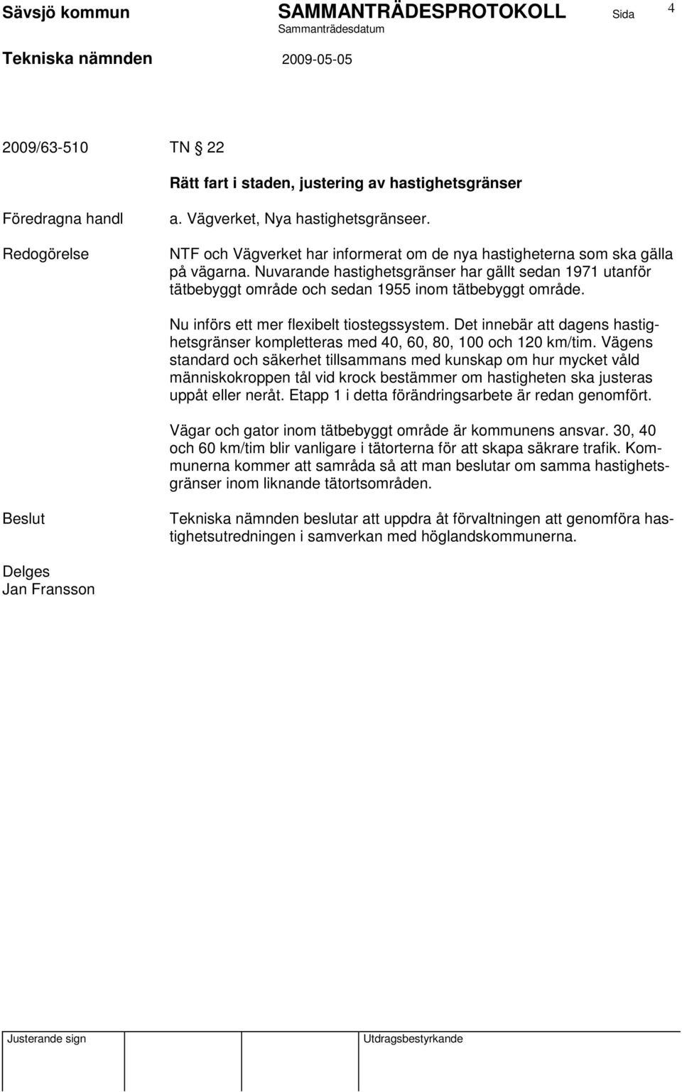 Det innebär att dagens hastighetsgränser kompletteras med 40, 60, 80, 100 och 120 km/tim.