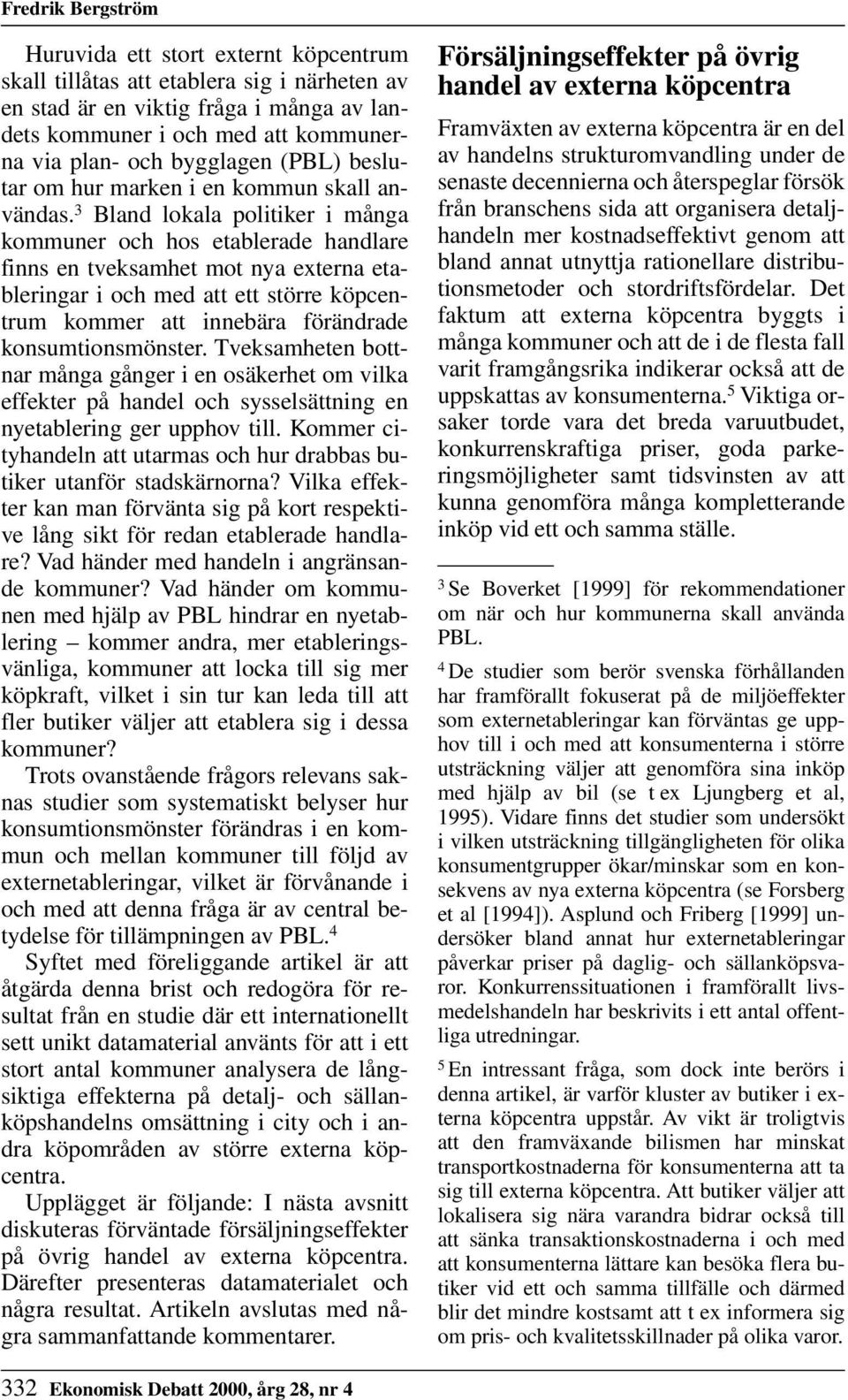 3 Bland lokala politiker i många kommuner och hos etablerade handlare finns en tveksamhet mot nya externa etableringar i och med att ett större köpcentrum kommer att innebära förändrade