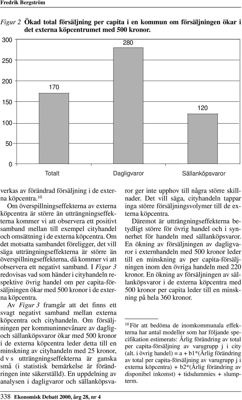 10 Om överspillningseffekterna av externa köpcentra är större än utträngningseffekterna kommer vi att observera ett positivt samband mellan till exempel cityhandel och omsättning i de externa