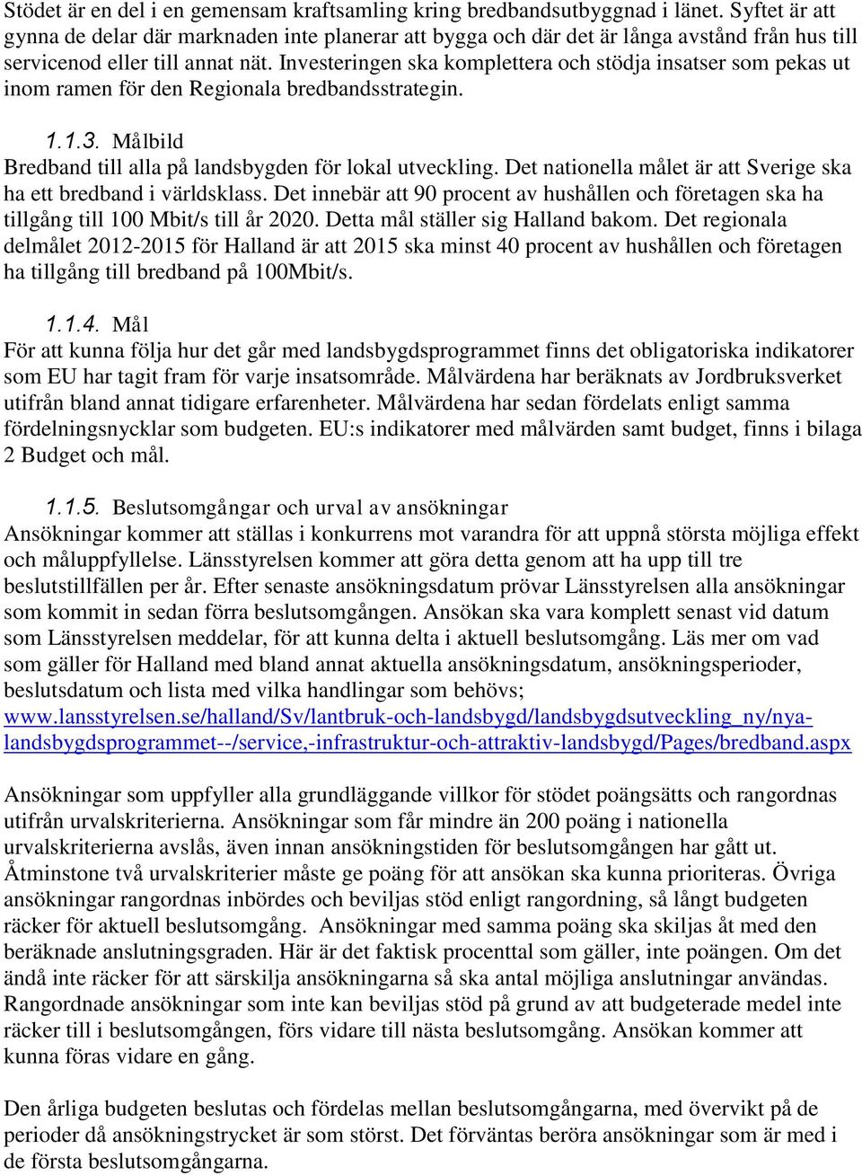 Investeringen ska komplettera och stödja insatser som pekas ut inom ramen för den Regionala bredbandsstrategin. 1.1.3. Målbild Bredband till alla på landsbygden för lokal utveckling.