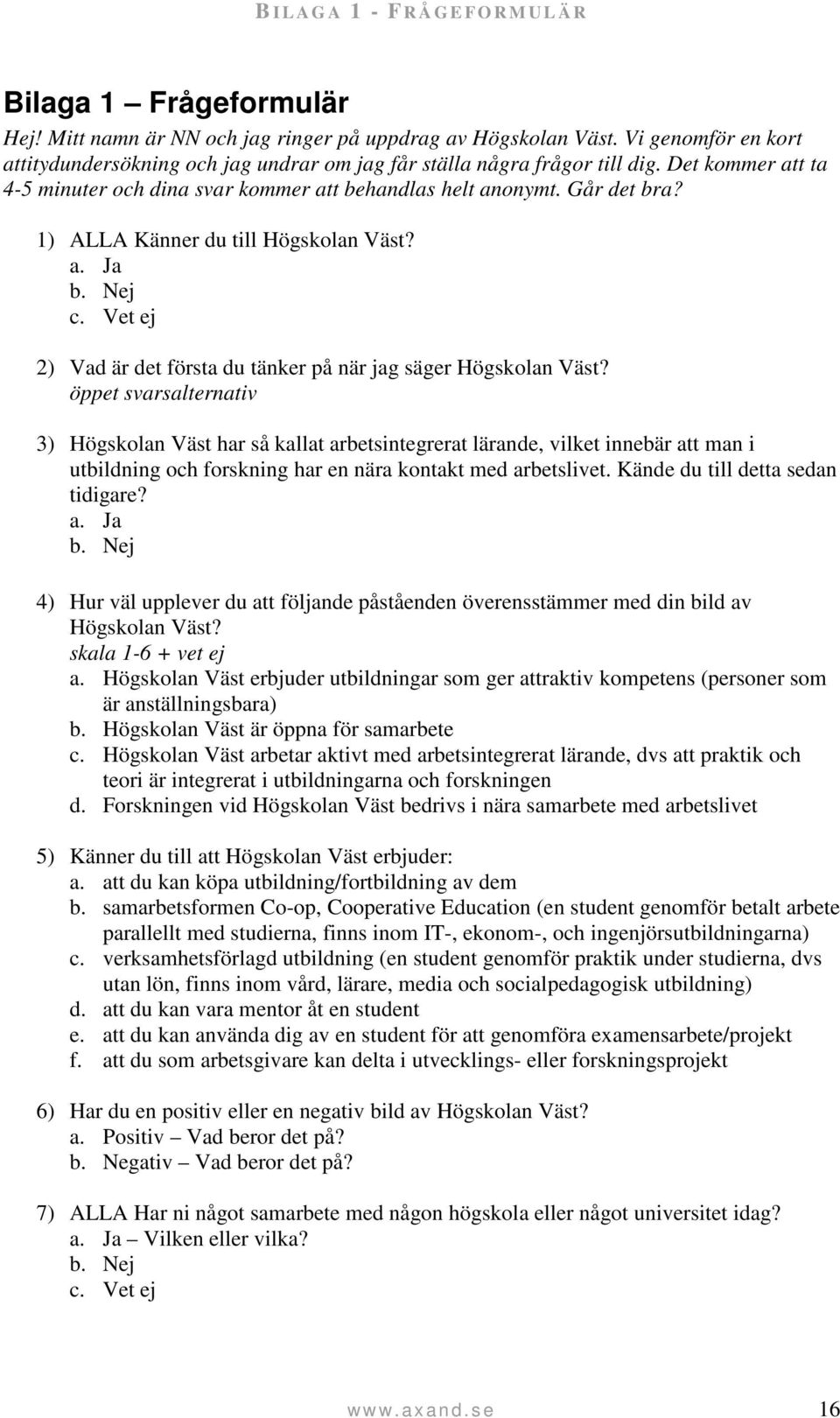 1) ALLA Känner du till Högskolan Väst? a. Ja b. Nej c. Vet ej 2) Vad är det första du tänker på när jag säger Högskolan Väst?