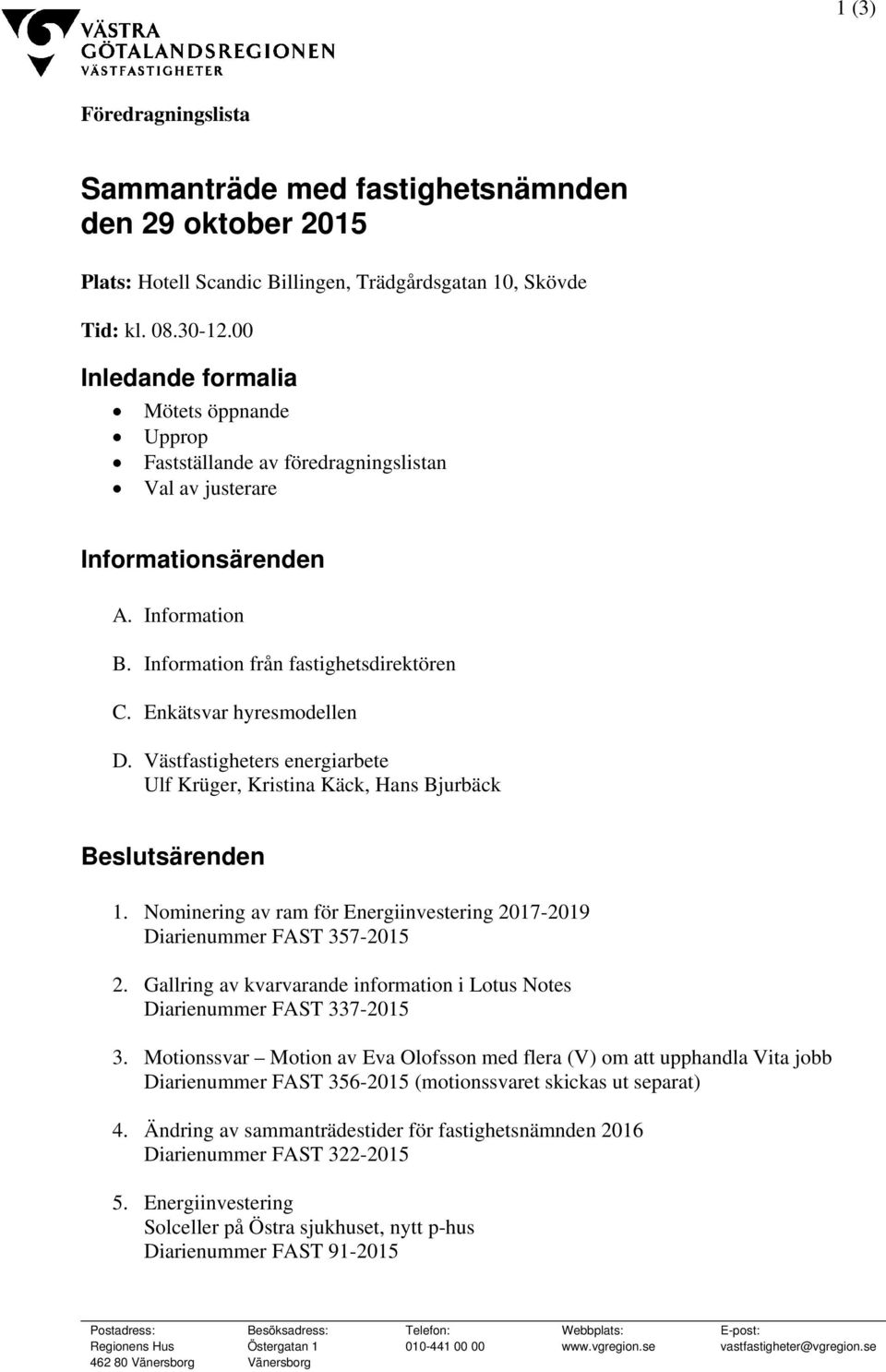 Enkätsvar hyresmodellen D. Västfastigheters energiarbete Ulf Krüger, Kristina Käck, Hans Bjurbäck Beslutsärenden 1. Nominering av ram för Energiinvestering 2017-2019 Diarienummer FAST 357-2015 2.