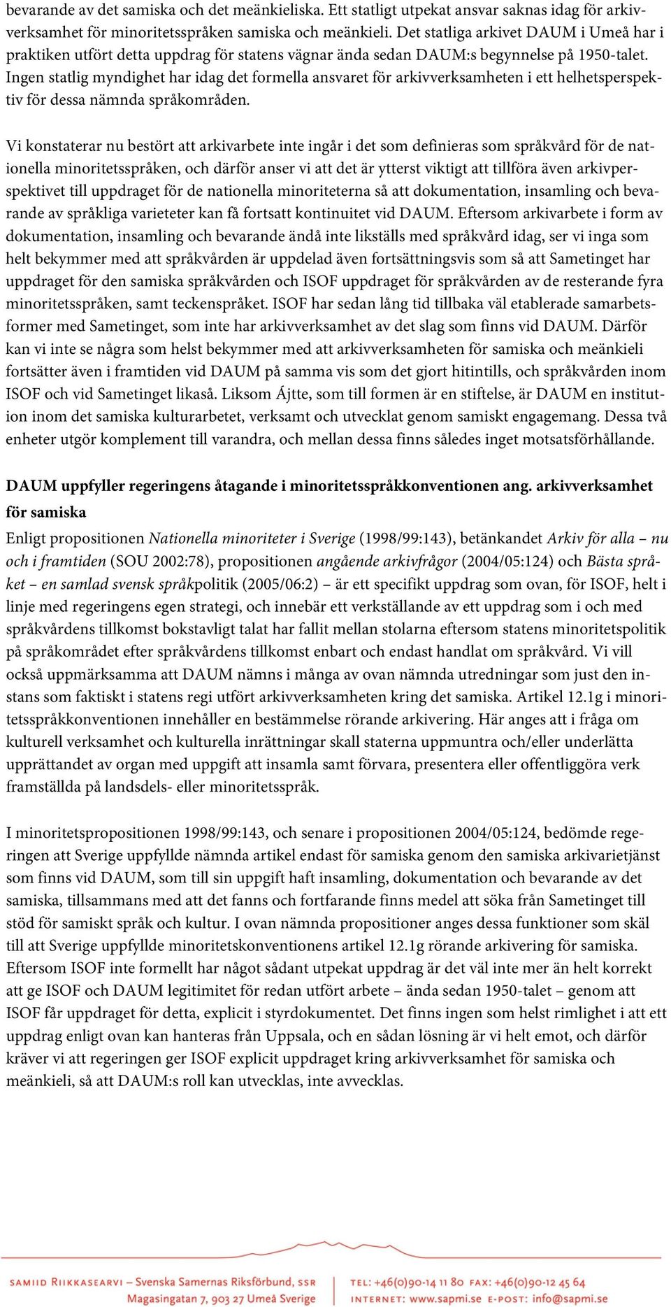 Ingen statlig myndighet har idag det formella ansvaret för arkivverksamheten i ett helhetsperspektiv för dessa nämnda språkområden.