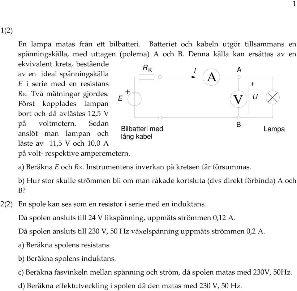 + E Först kopplades lampan V bort och då avlästes 1,5 V på voltmetern. Sedan ilbatteri med ampa anslöt man lampan och lång kabel läste av 11,5 V och 10,0 på volt respektive amperemetern.