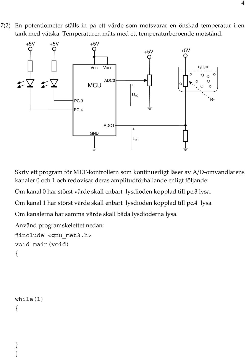 4 in0 R T GND DC1 + in1 Skriv ett program för MET kontrollern som kontinuerligt läser av /D omvandlarens kanaler 0 och 1 och redovisar deras amplitudförhållande enligt