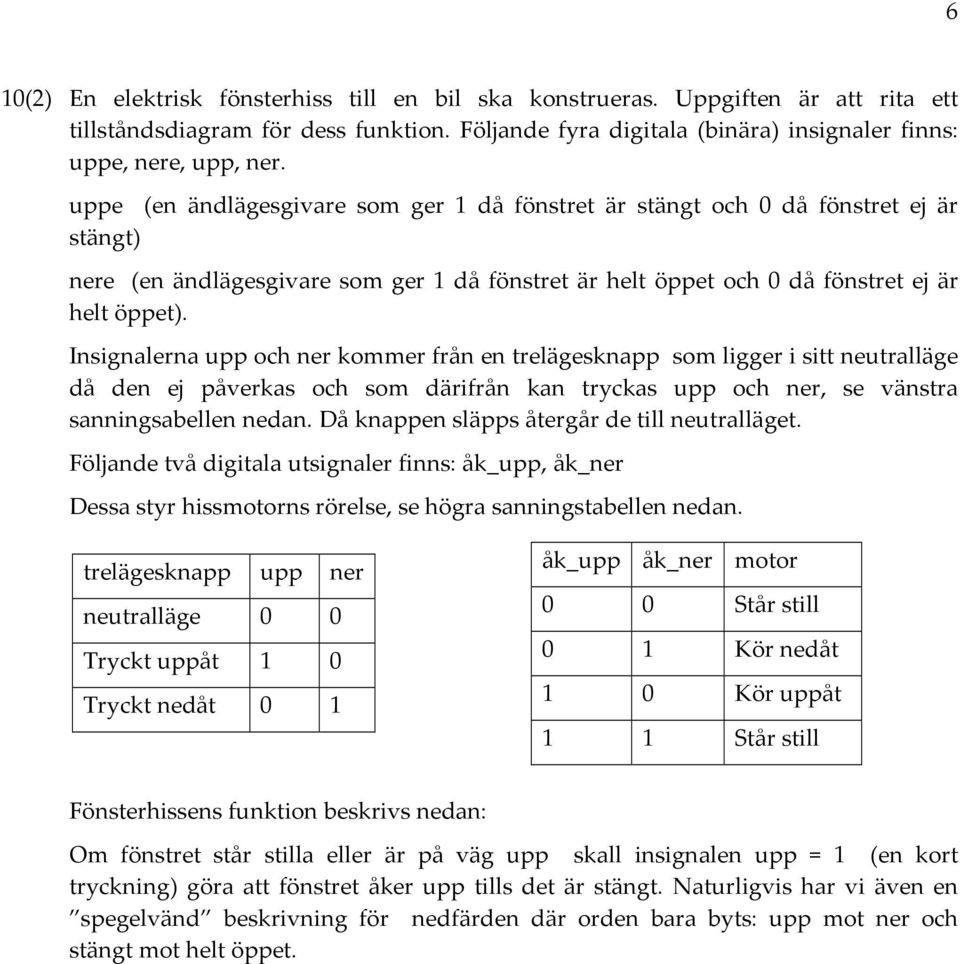 nsignalerna upp och ner kommer från en trelägesknapp som ligger i sitt neutralläge då den ej påverkas och som därifrån kan tryckas upp och ner, se vänstra sanningsabellen nedan.