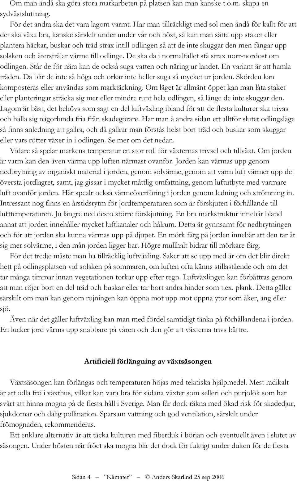 odlingen så att de inte skuggar den men fångar upp solsken och återstrålar värme till odlinge. De ska då i normalfallet stå strax norr-nordost om odlingen.