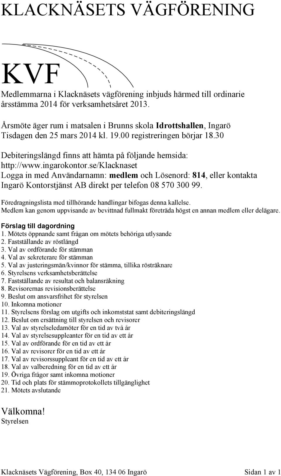 ingarokontor.se/klacknaset Logga in med Användarnamn: medlem och Lösenord: 814, eller kontakta Ingarö Kontorstjänst AB direkt per telefon 08 570 300 99.