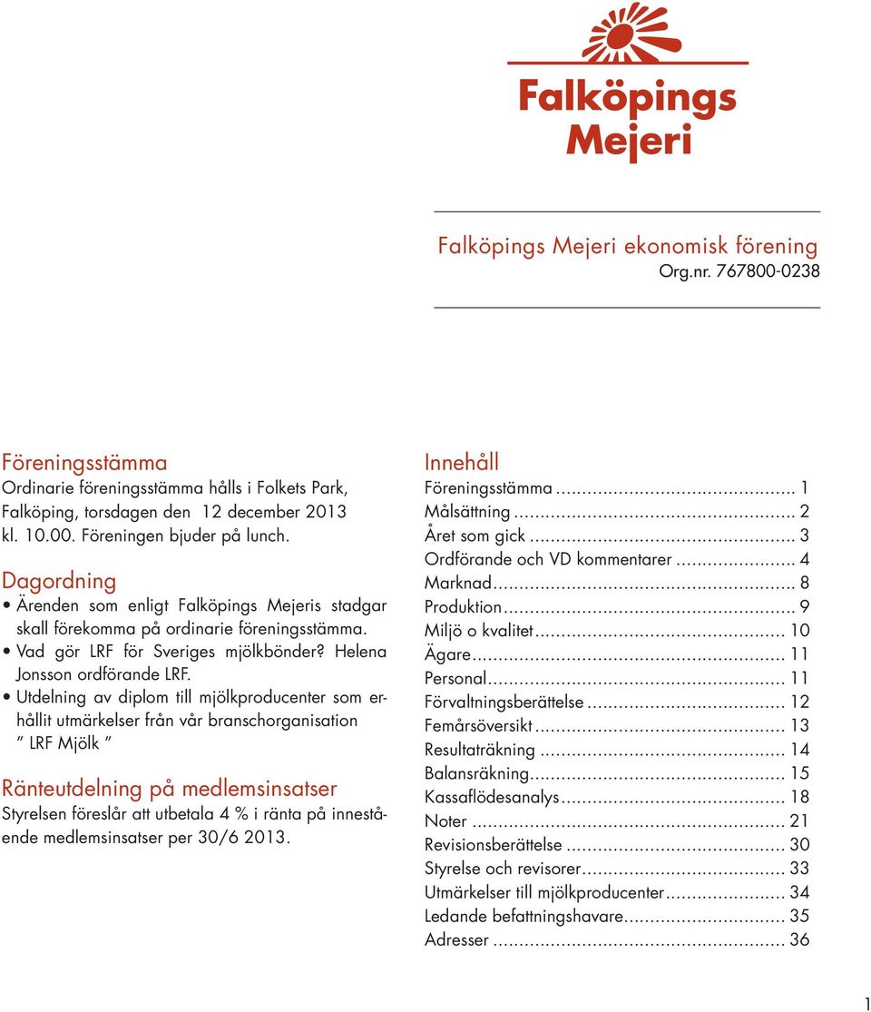 Utdelning av diplom till mjölkproducenter som erhållit utmärkelser från vår branschorganisation LRF Mjölk Ränteutdelning på medlemsinsatser Styrelsen föreslår att utbetala 4 % i ränta på innestående