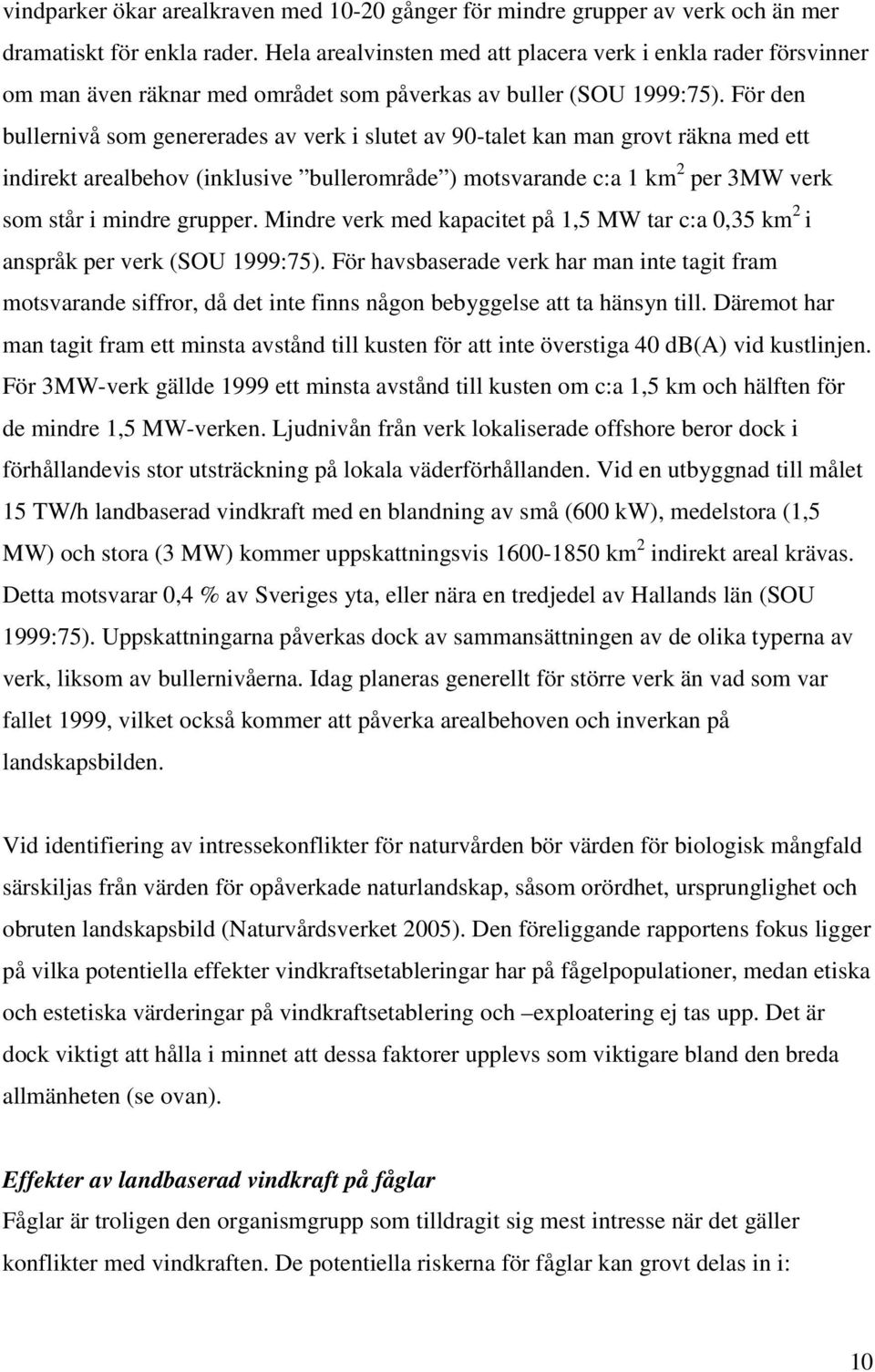 För den bullernivå som genererades av verk i slutet av 90-talet kan man grovt räkna med ett indirekt arealbehov (inklusive bullerområde ) motsvarande c:a 1 km 2 per 3MW verk som står i mindre grupper.