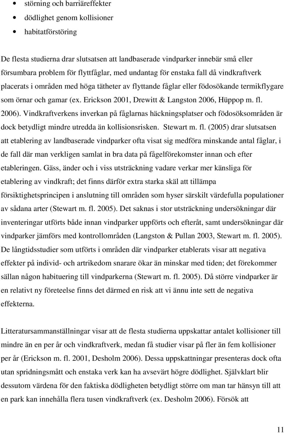 Erickson 2001, Drewitt & Langston 2006, Hüppop m. fl. 2006). Vindkraftverkens inverkan på fåglarnas häckningsplatser och födosöksområden är dock betydligt mindre utredda än kollisionsrisken.