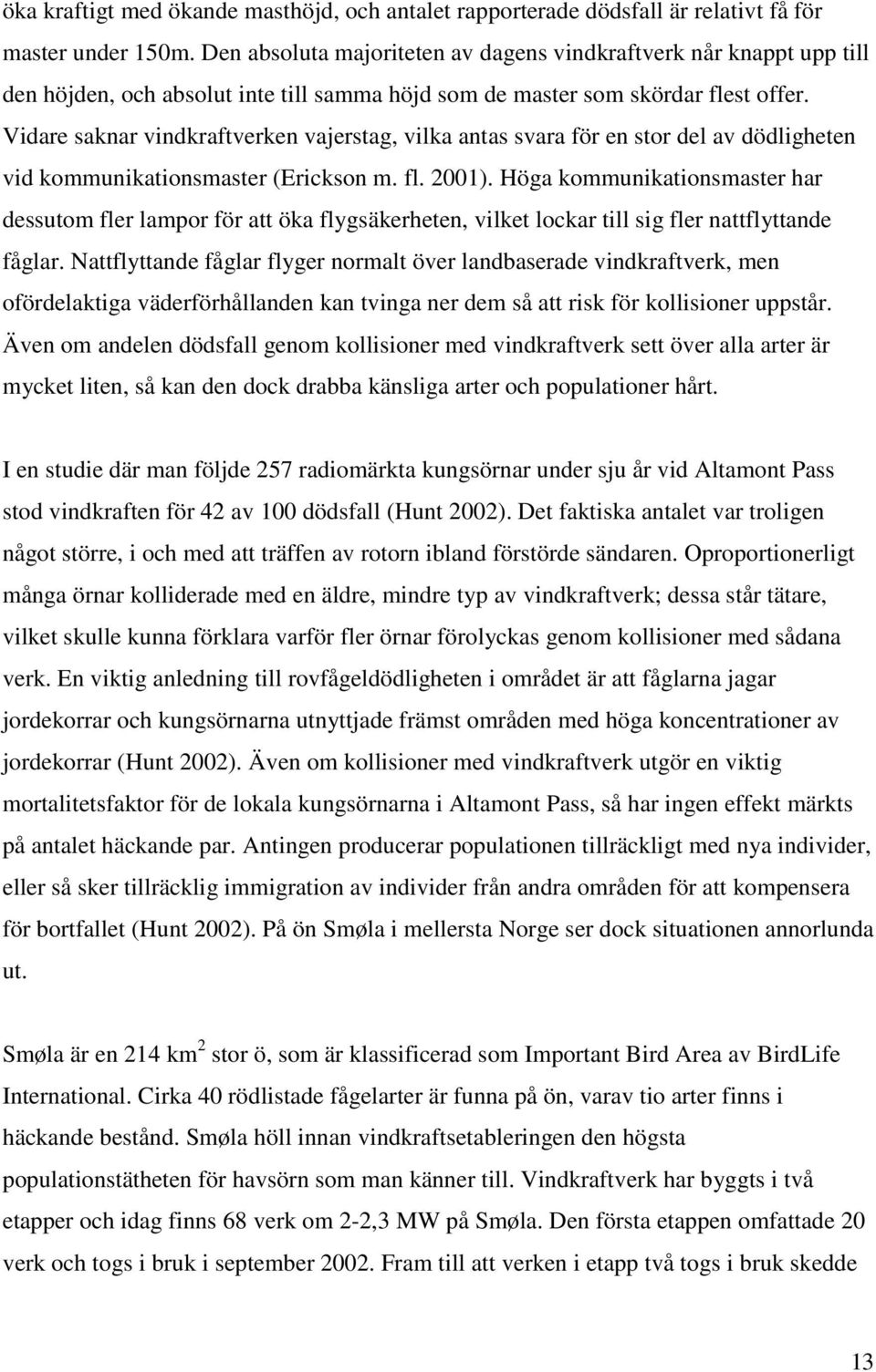 Vidare saknar vindkraftverken vajerstag, vilka antas svara för en stor del av dödligheten vid kommunikationsmaster (Erickson m. fl. 2001).