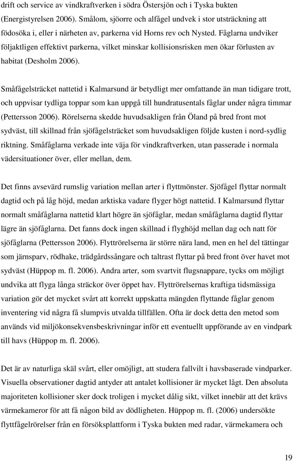 Fåglarna undviker följaktligen effektivt parkerna, vilket minskar kollisionsrisken men ökar förlusten av habitat (Desholm 2006).