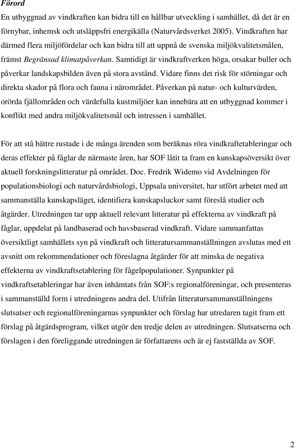 Samtidigt är vindkraftverken höga, orsakar buller och påverkar landskapsbilden även på stora avstånd. Vidare finns det risk för störningar och direkta skador på flora och fauna i närområdet.