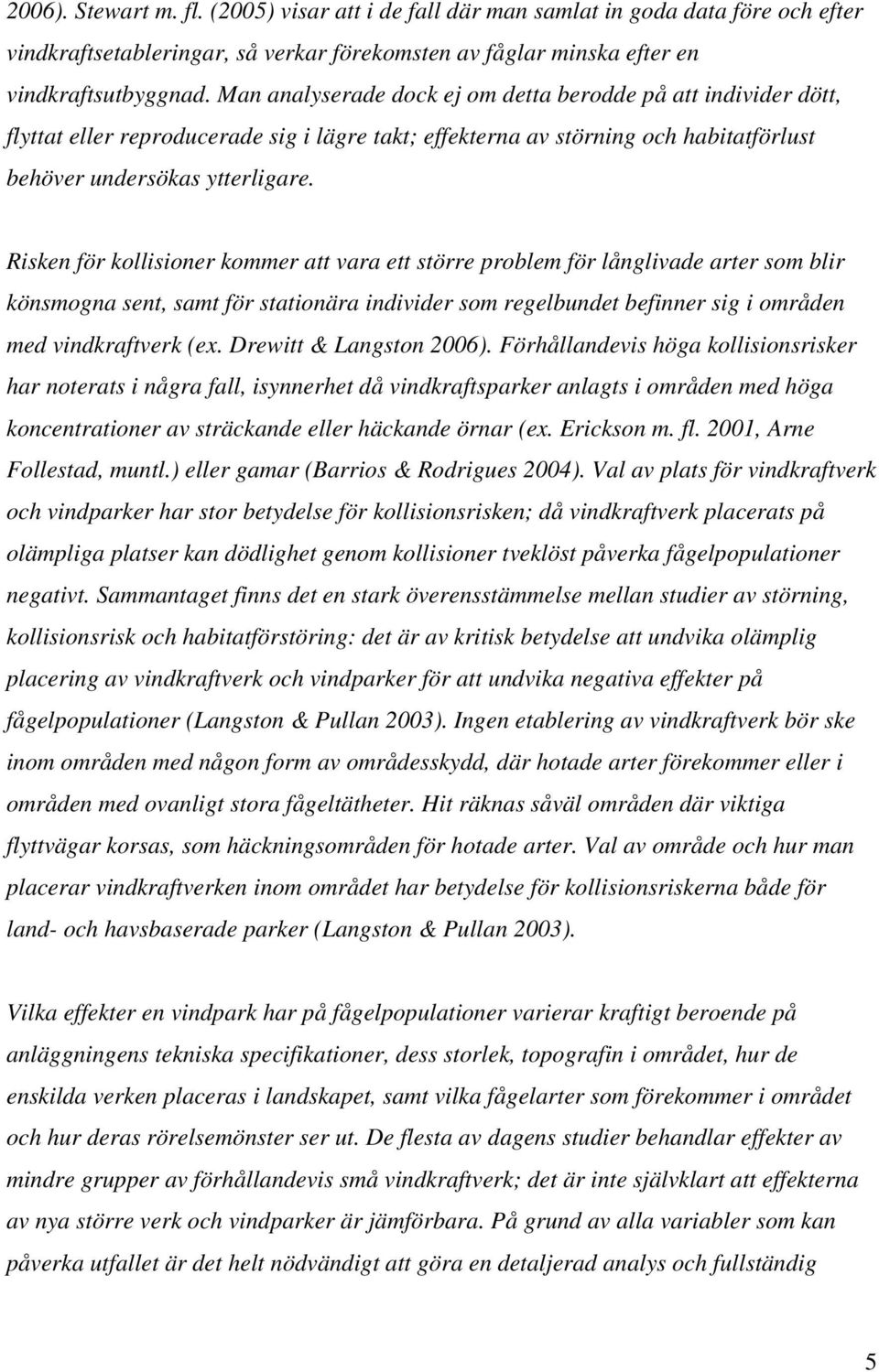 Risken för kollisioner kommer att vara ett större problem för långlivade arter som blir könsmogna sent, samt för stationära individer som regelbundet befinner sig i områden med vindkraftverk (ex.