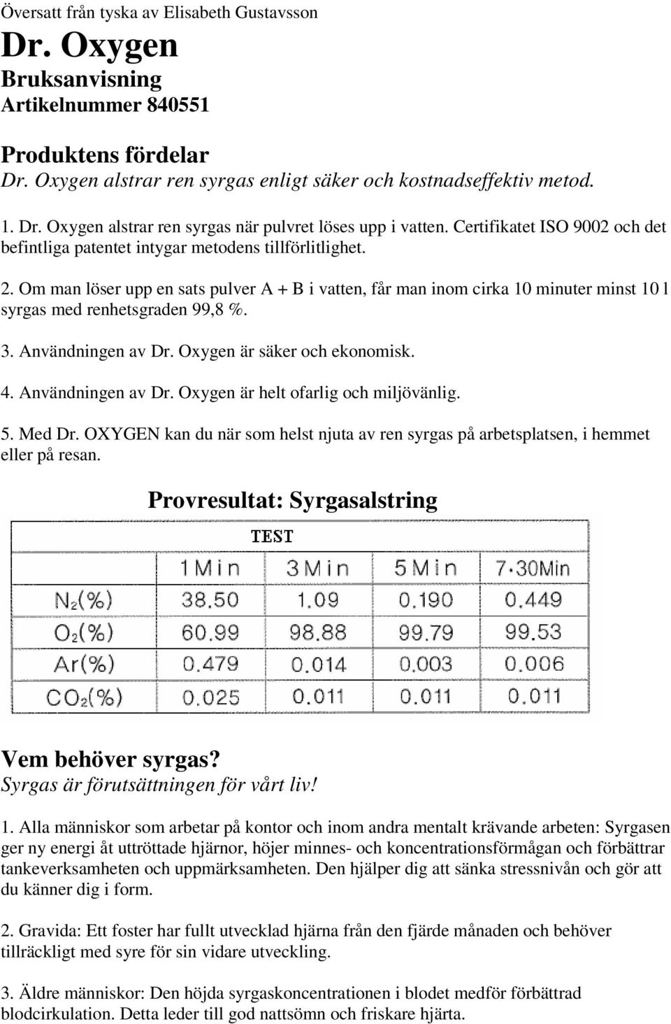 Om man löser upp en sats pulver A + B i vatten, får man inom cirka 10 minuter minst 10 l syrgas med renhetsgraden 99,8 %. 3. Användningen av Dr. Oxygen är säker och ekonomisk. 4. Användningen av Dr. Oxygen är helt ofarlig och miljövänlig.