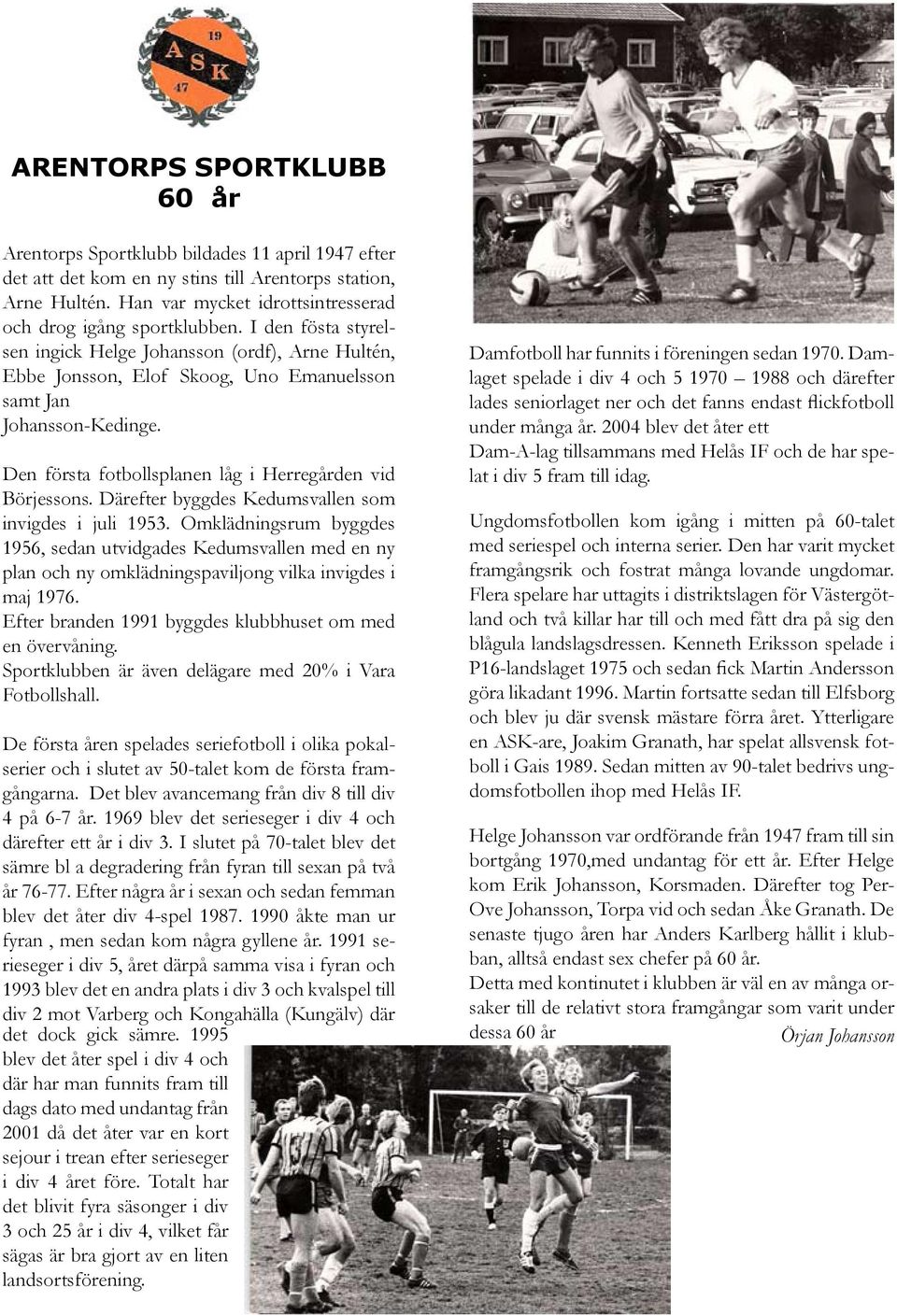 Den första fotbollsplanen låg i Herregården vid Börjessons. Därefter byggdes Kedumsvallen som invigdes i juli 1953.