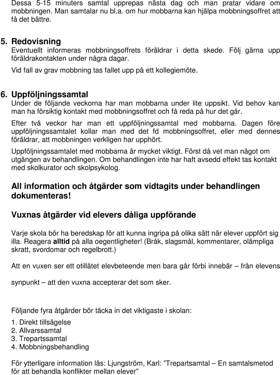 Vid behov kan man ha försiktig kontakt med mobbningsoffret och få reda på hur det går. Efter två veckor har man ett uppföljningssamtal med mobbarna.