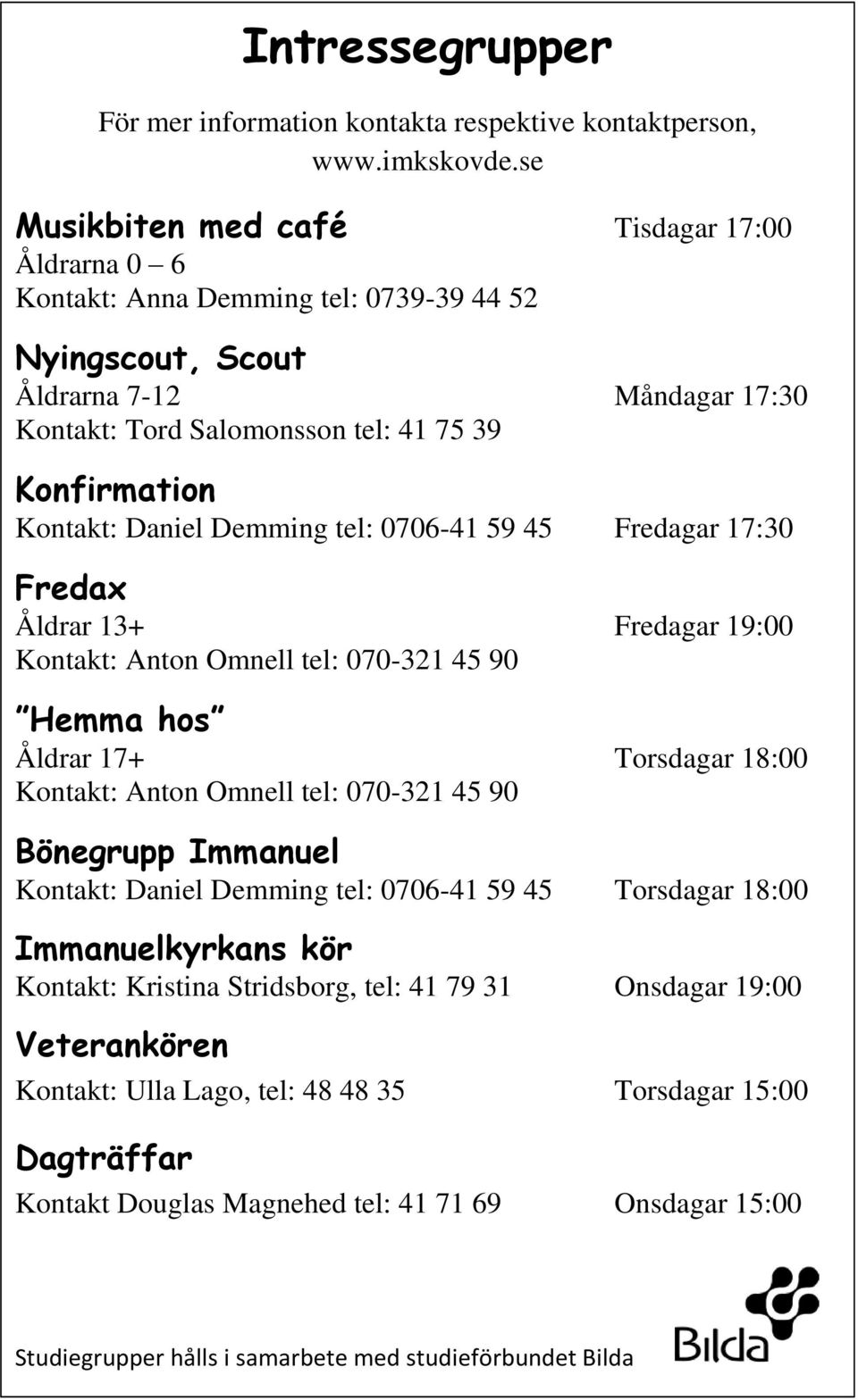 Kontakt: Daniel Demming tel: 0706-41 59 45 Fredagar 17:30 Fredax Åldrar 13+ Fredagar 19:00 Kontakt: Anton Omnell tel: 070-321 45 90 Hemma hos Åldrar 17+ Torsdagar 18:00 Kontakt: Anton Omnell tel: