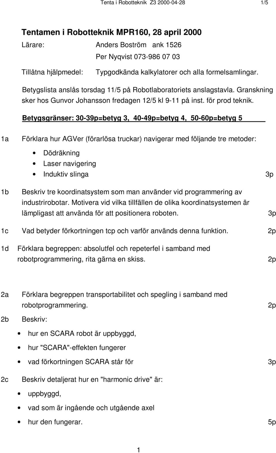 Betygsgränser: 30-39p=betyg 3, 40-49p=betyg 4, 50-60p=betyg 5 1a Förklara hur AGVer (förarlösa truckar) navigerar med följande tre metoder: Dödräkning Laser navigering Induktiv slinga 3p 1b Beskriv