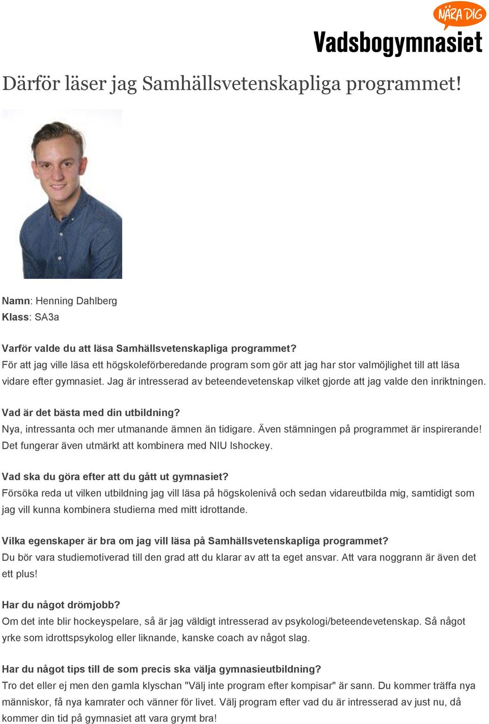 Jag är intresserad av beteendevetenskap vilket gjorde att jag valde den inriktningen. Nya, intressanta och mer utmanande ämnen än tidigare. Även stämningen på programmet är inspirerande!