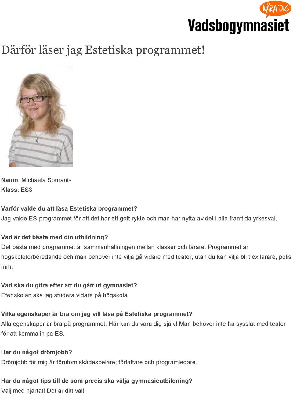 Programmet är högskoleförberedande och man behöver inte vilja gå vidare med teater, utan du kan vilja bli t ex lärare, polis mm. Efer skolan ska jag studera vidare på högskola.