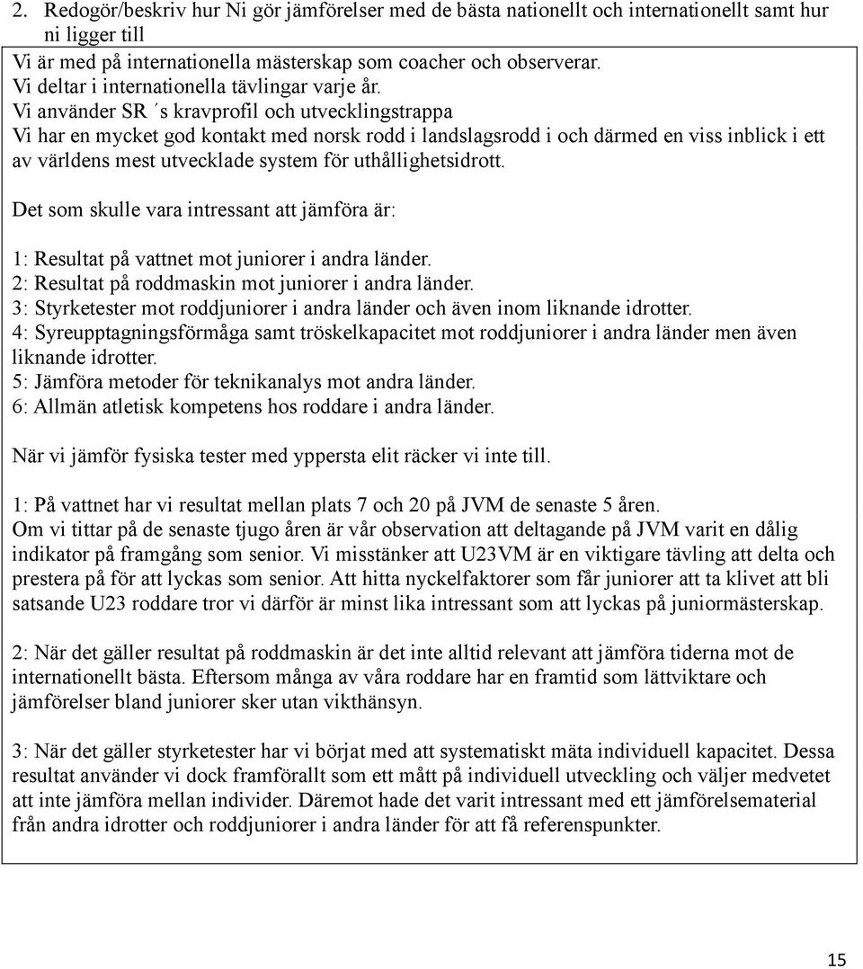 Vi använder SR s kravprofil och utvecklingstrappa Vi har en mycket god kontakt med norsk rodd i landslagsrodd i och därmed en viss inblick i ett av världens mest utvecklade system för