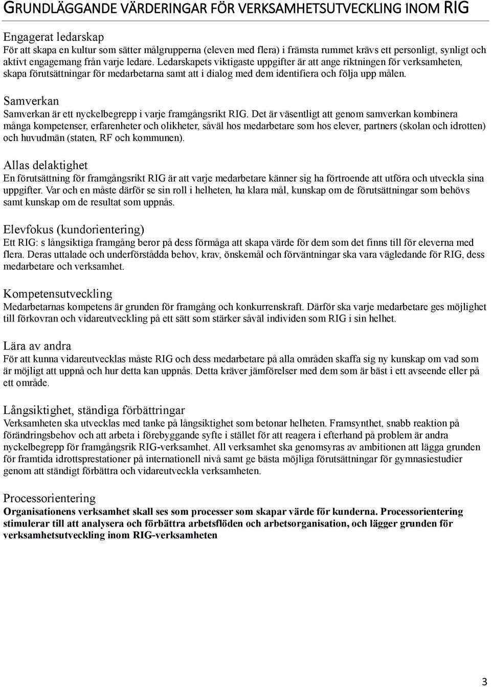 Ledarskapets viktigaste uppgifter är att ange riktningen för verksamheten, skapa förutsättningar för medarbetarna samt att i dialog med dem identifiera och följa upp målen.