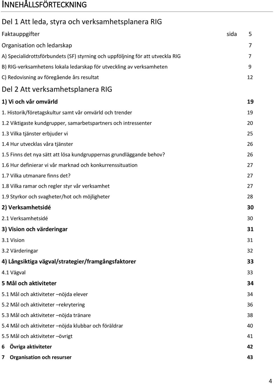 Historik/företagskultur samt vår omvärld och trender 19 1.2 Viktigaste kundgrupper, samarbetspartners och intressenter 20 1.3 Vilka tjänster erbjuder vi 25 1.4 Hur utvecklas våra tjänster 26 1.