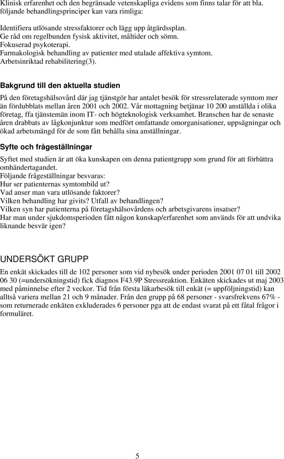 Bakgrund till den aktuella studien På den företagshälsovård där jag tjänstgör har antalet besök för stressrelaterade symtom mer än fördubblats mellan åren 2001 och 2002.