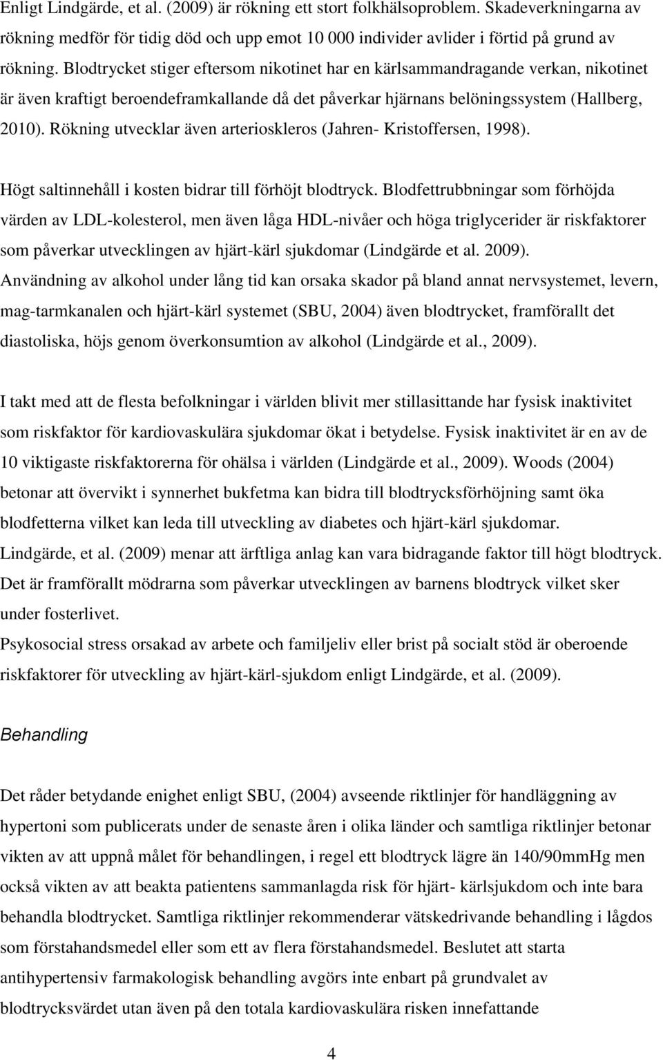 Rökning utvecklar även arterioskleros (Jahren- Kristoffersen, 1998). Högt saltinnehåll i kosten bidrar till förhöjt blodtryck.