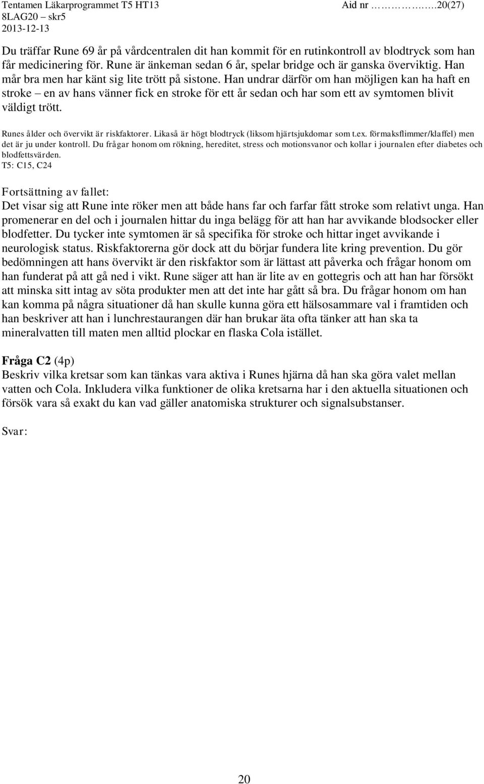 Han undrar därför om han möjligen kan ha haft en stroke en av hans vänner fick en stroke för ett år sedan och har som ett av symtomen blivit väldigt trött. Runes ålder och övervikt är riskfaktorer.