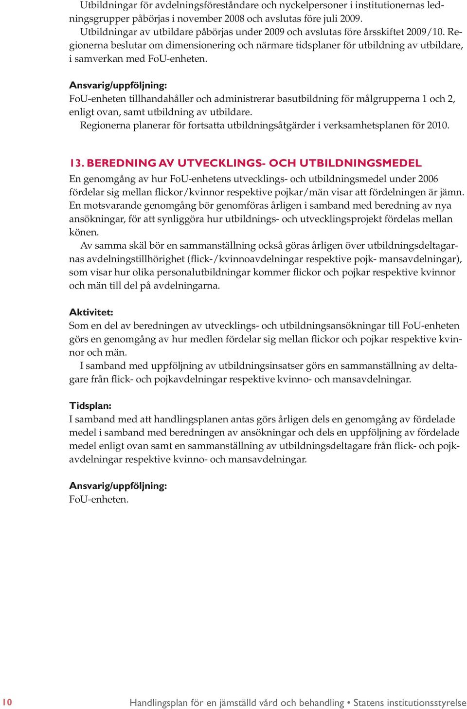 Regionerna beslutar om dimensionering och närmare tidsplaner för utbildning av utbildare, i samverkan med FoU-enheten.