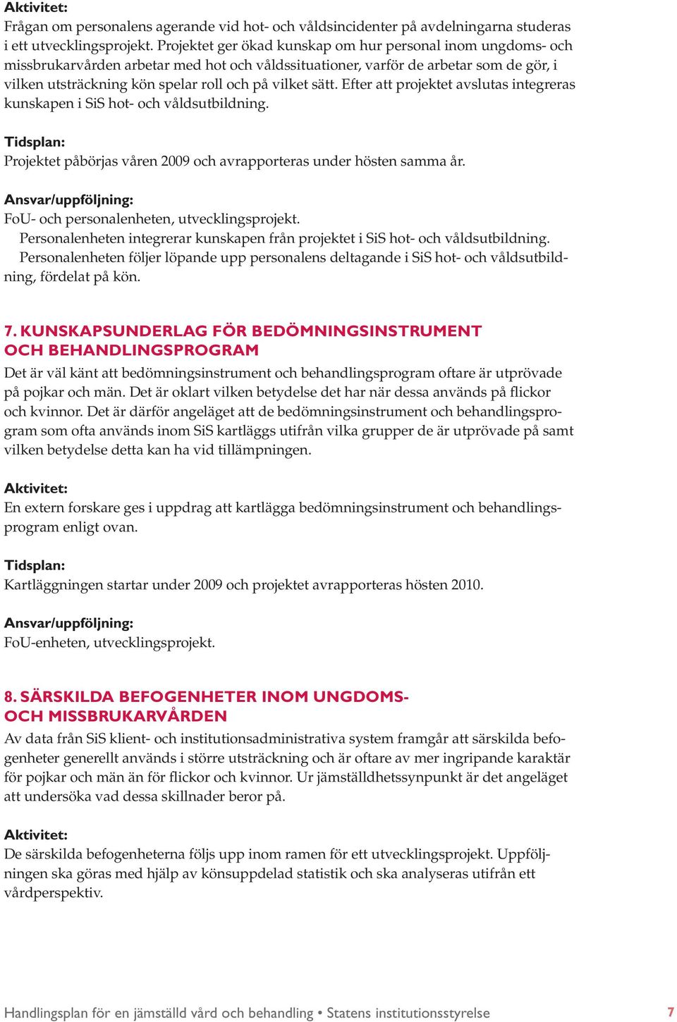 sätt. Efter att projektet avslutas integreras kunskapen i SiS hot- och våldsutbildning. Projektet påbörjas våren 2009 och avrapporteras under hösten samma år.