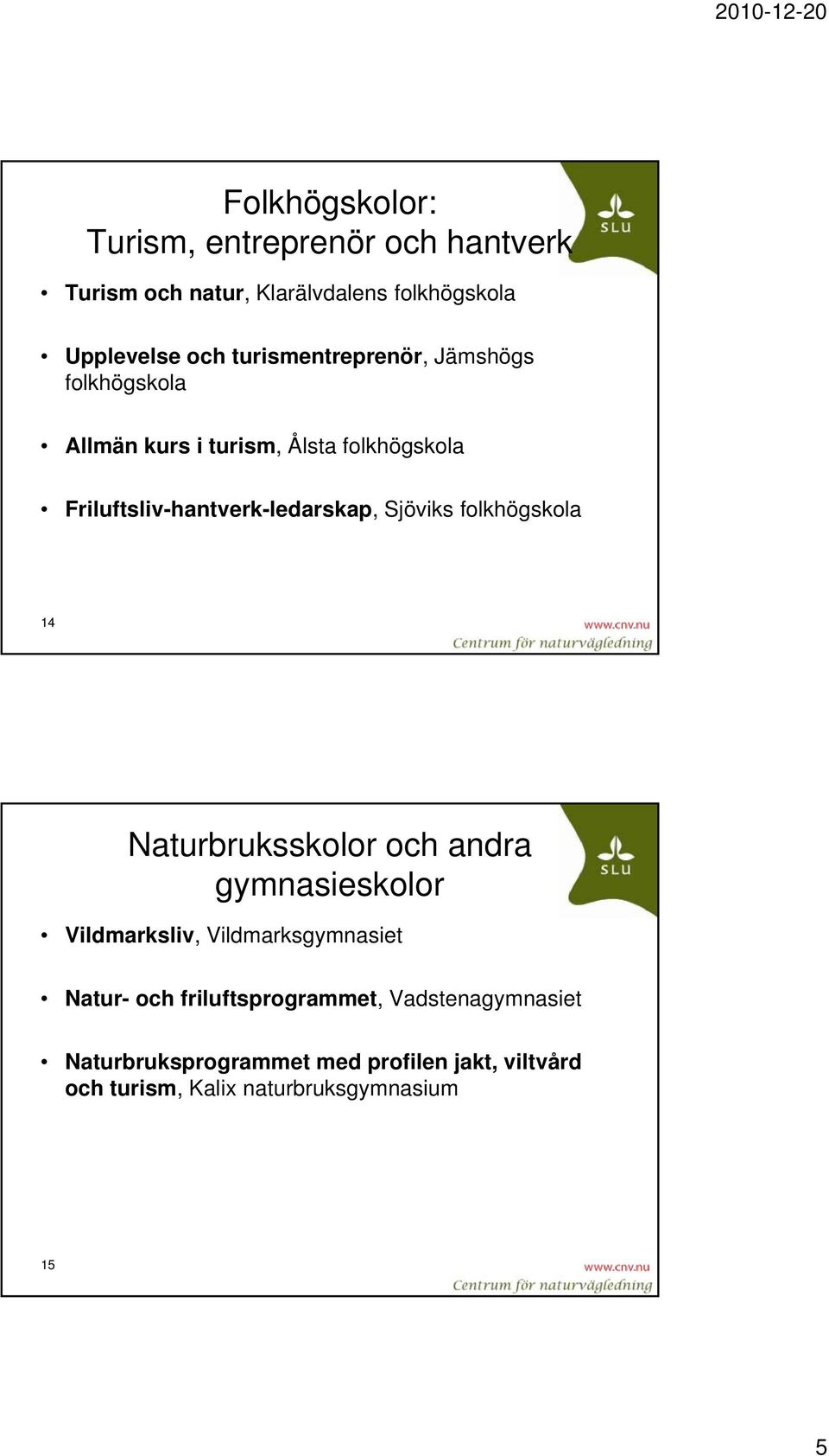 Sjöviks folkhögskola 14 Naturbruksskolor och andra gymnasieskolor Vildmarksliv, Vildmarksgymnasiet Natur- och