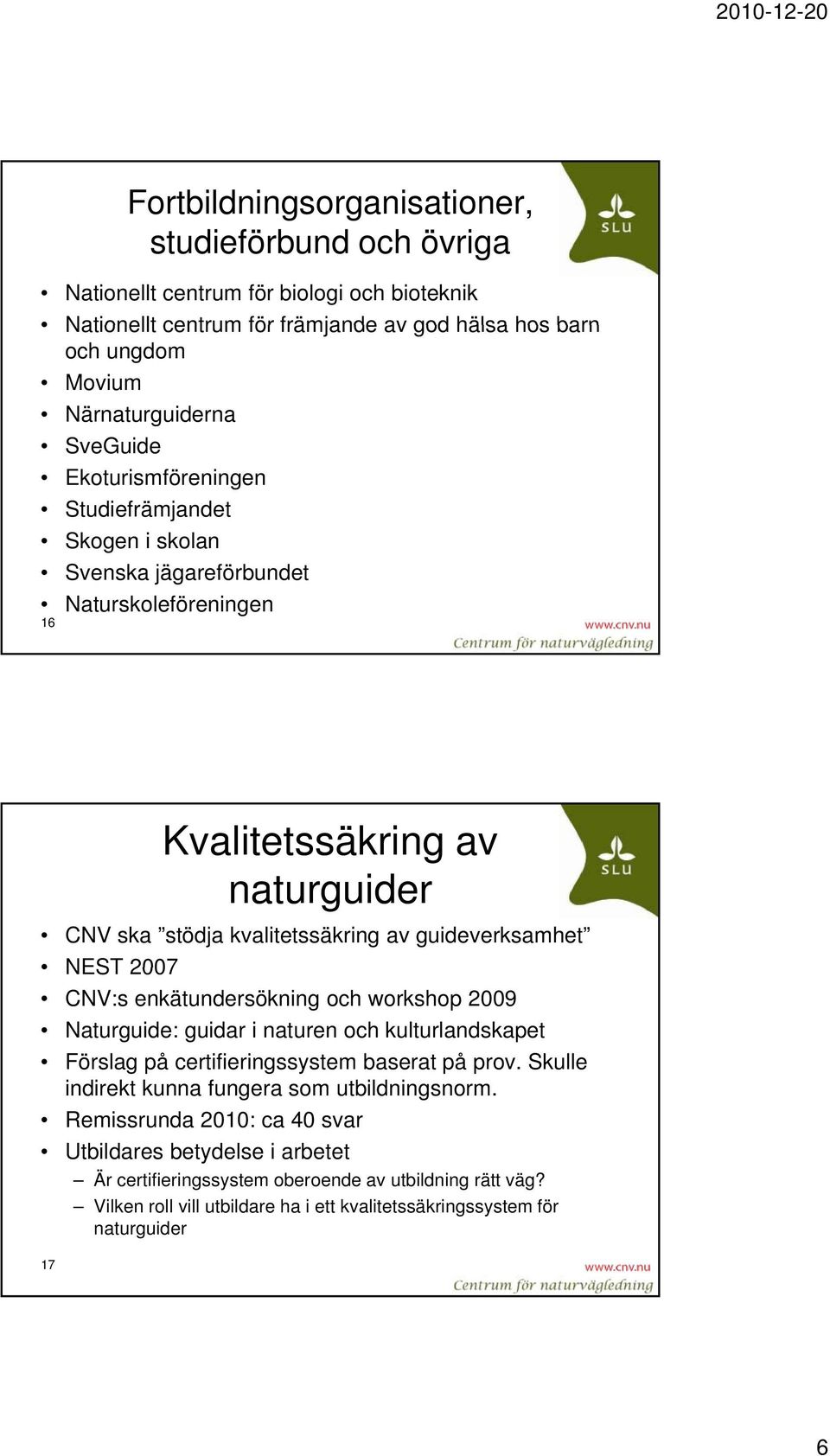 NEST 2007 CNV:s enkätundersökning och workshop 2009 Naturguide: guidar i naturen och kulturlandskapet Förslag på certifieringssystem baserat på prov.