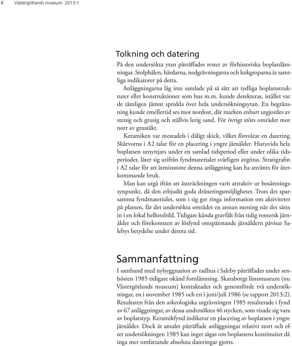 En begränsning kunde emellertid ses mot nordost, där marken enbart utgjordes av stenig och grusig och ställvis lerig sand. För övrigt störs området mot norr av grustäkt.