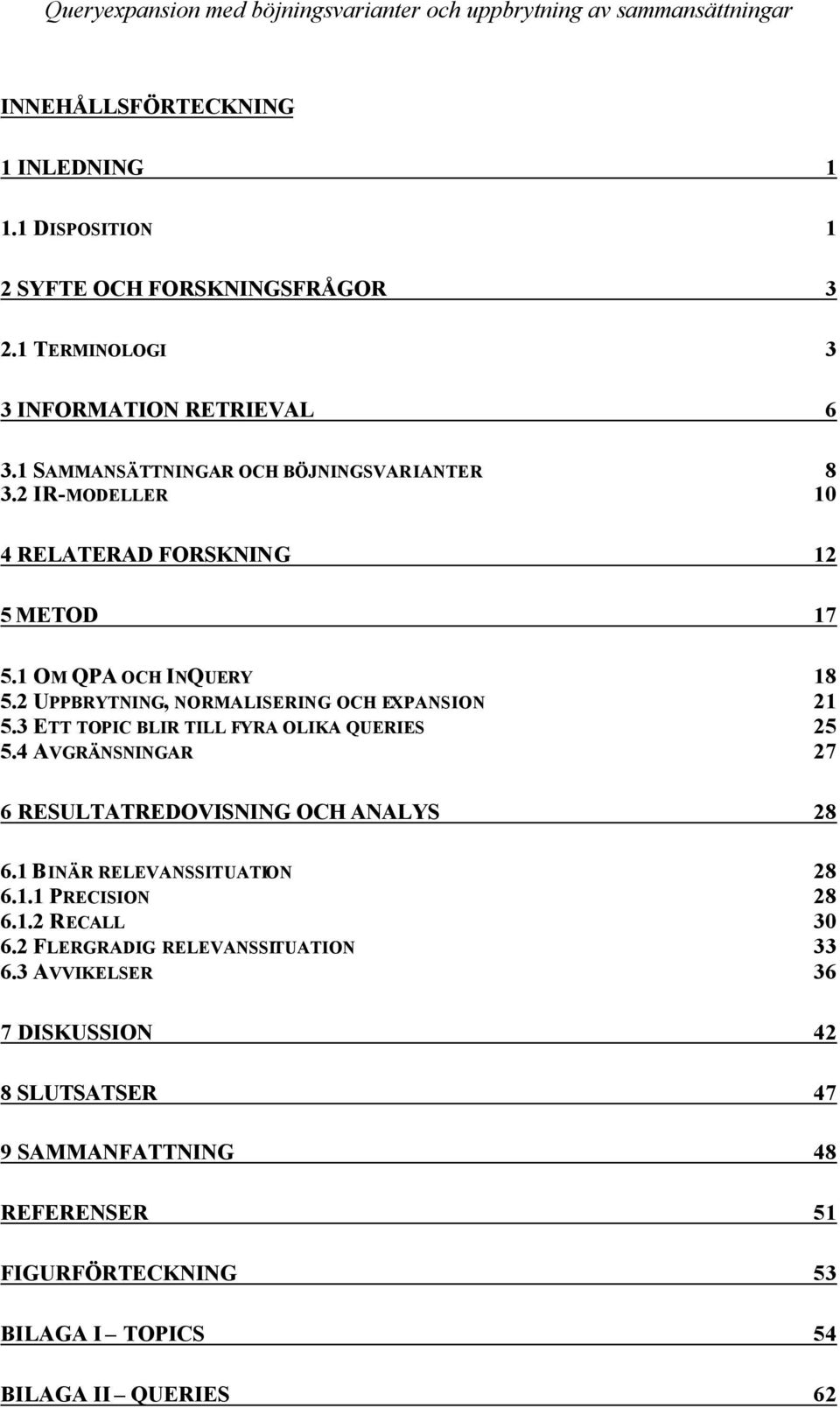 2 UPPBRYTNING, NORMALISERING OCH EXPANSION 21 5.3 ETT TOPIC BLIR TILL FYRA OLIKA QUERIES 25 5.4 AVGRÄNSNINGAR 27 6 RESULTATREDOVISNING OCH ANALYS 28 6.