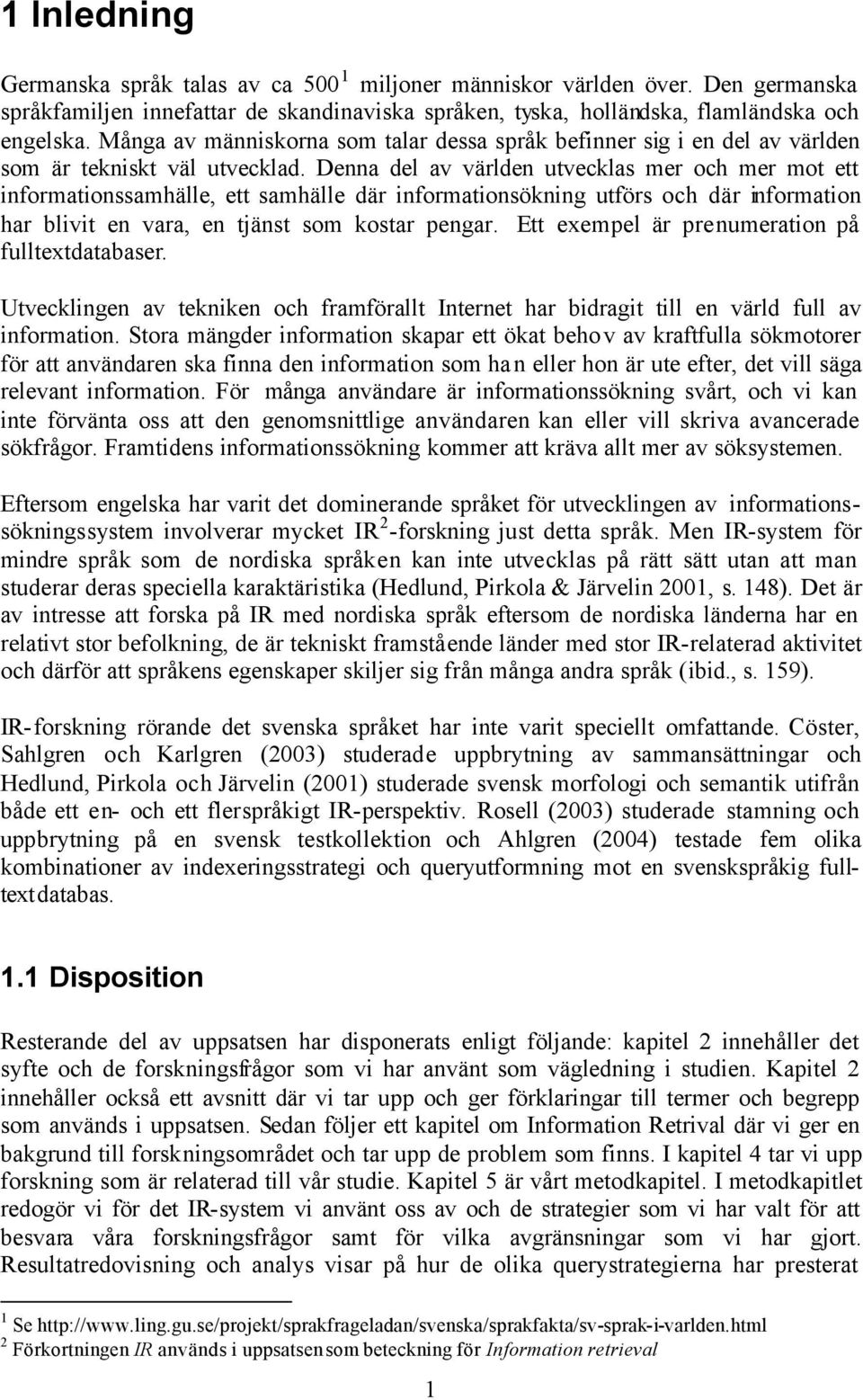 Denna del av världen utvecklas mer och mer mot ett informationssamhälle, ett samhälle där informationsökning utförs och där information har blivit en vara, en tjänst som kostar pengar.