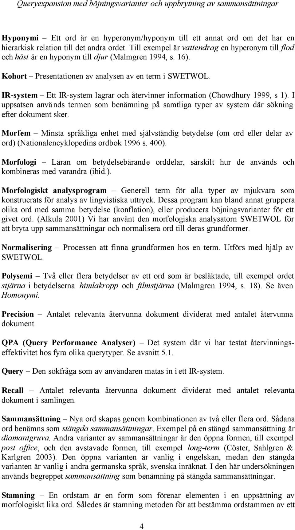 IR-system Ett IR-system lagrar och återvinner information (Chowdhury 1999, s 1). I uppsatsen används termen som benämning på samtliga typer av system där sökning efter dokument sker.