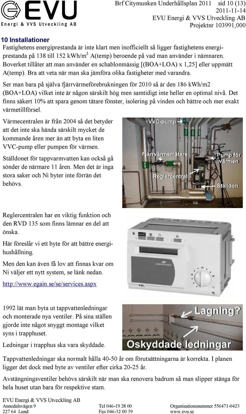 Ser man bara på själva fjärrvärmeförebrukningen för 2010 så är den 186 kwh/m2 (BOA+LOA) vilket inte är någon särskilt hög men samtidigt inte heller en optimal nivå.